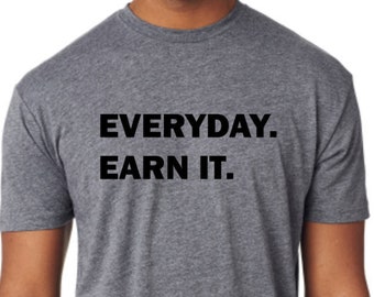 Everyday Earn It  Mens triblend t shirt. Funny shirt. Gym shirt. Graphic Tee. Sarcasm.