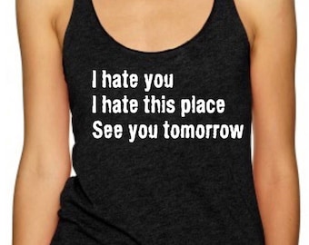 I Hate You I Hate This Place See You Tomorrow women's triblend racerback tank top. Funny shirt. Gym shirt. Gym tank top. Workout Tank