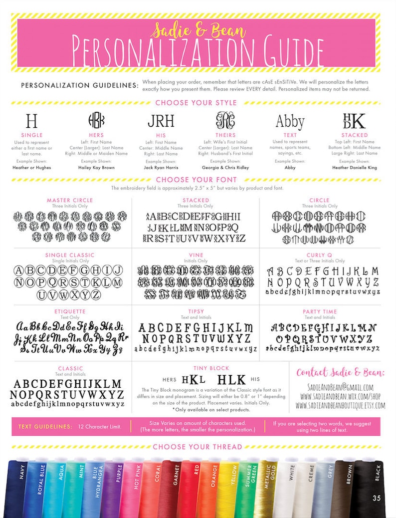 May include: A guide to personalizing embroidered items with different monogram styles, fonts, and thread colors. The guide includes a variety of monogram styles, such as single, stacked, circle, vine, and classic. The guide also includes a variety of thread colors, such as navy, royal blue, aqua, mint, blue, hydrangea, purple, hot pink, coral, garnet, red, orange, yellow, summer green, metallic gold, white, creme, grey, brown, and black.