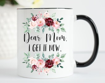 Dear Mom Mug, Funny Mother's Day Mug, Mothers Day Gift, Dear Mom I Get It Now, Mothers Day, Mom Mug, Funny Mom Gift, Funny Mom Mug