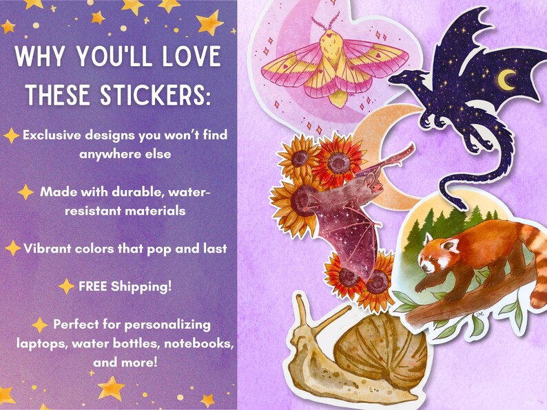May include: A collection of colorful stickers featuring various designs, including a moth, dragon, bat, red panda, and snail. The stickers have vibrant colors and are made with water-resistant materials. The text on the image says "WHY YOU'LL LOVE THESE STICKERS: Exclusive designs you won't find anywhere else."