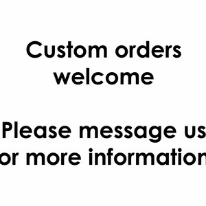 May include: White background with black text that reads "Custom orders welcome". Below, the text continues, "Please message us for more information!"