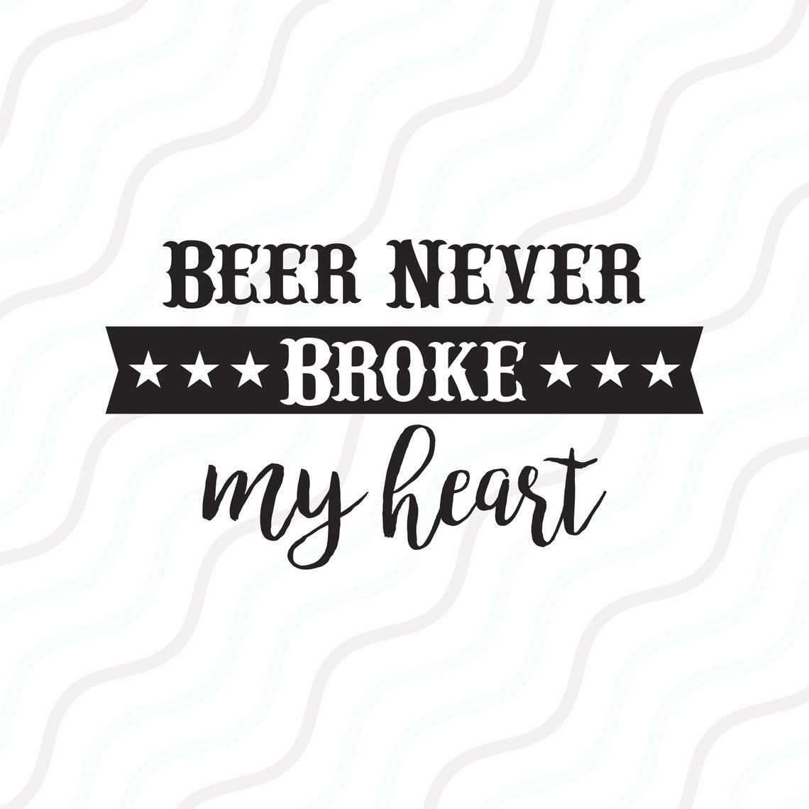 Beer Never Broke My Heart SVG Beer Quote Svg Beer SVG Cut Etsy