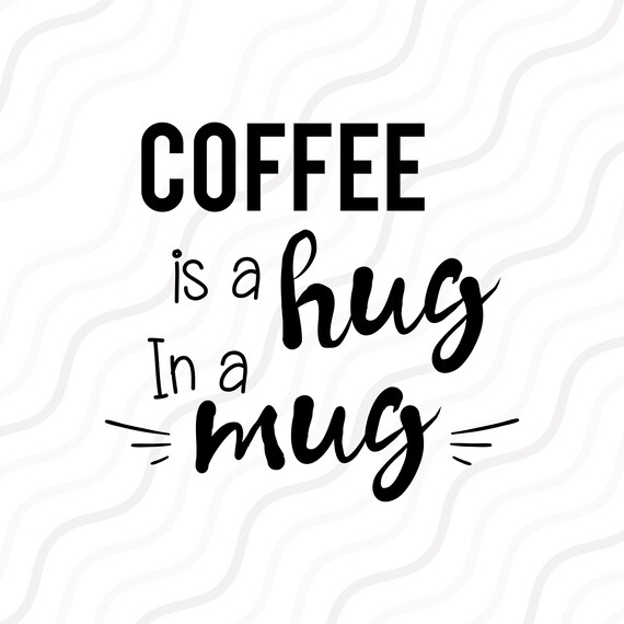 Coffee Is A Hug In A Mug Svg Coffee Quote Svgsayings Svg Cut Etsy