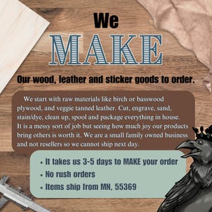 It takes us 3-5 days to make your order. No rush orders. Items ship from MN, 55369.