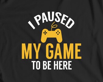 I Paused My Game To Be Here, Video Game Lover, Online Gamer Gift, Gift for Gamer, Funny Gamer Shirt, Game Gift, Gamer Shirt, Gamer Gift
