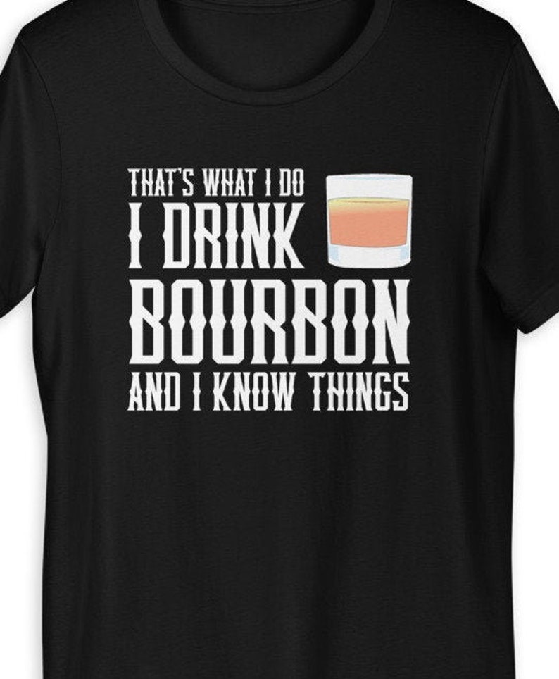 I Drink Bourbon and I Know Things Tshirt Funny Alcohol Gift Etsy