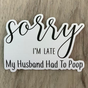Sorry I’m late, Husband had to poop Vinyl Sticker