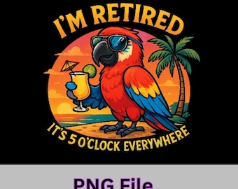 Retired PNG,  I'm Retired It's 5 O'clock Everywhere PNG File, Happy Retirement Party, Tropical Vacation Digital Download, Funny Parrot