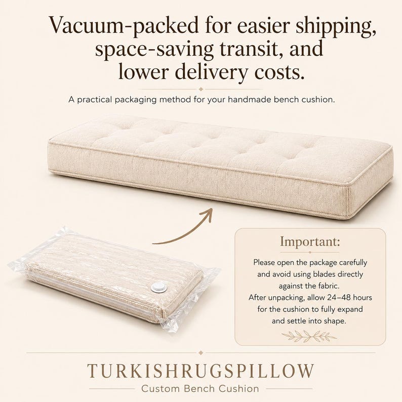 May include: A rectangular beige tufted bench cushion shown in both a fully expanded state and a vacuum-packed plastic bag. Text includes: Vacuum-packed for easier shipping, space-saving transit, and lower delivery costs. Important: Please open the package carefully and avoid using blades directly against the fabric. After unpacking, allow 24-48 hours for the cushion to fully expand and settle into shape. TURKISHRUGSPILLOW Custom Bench Cushion.