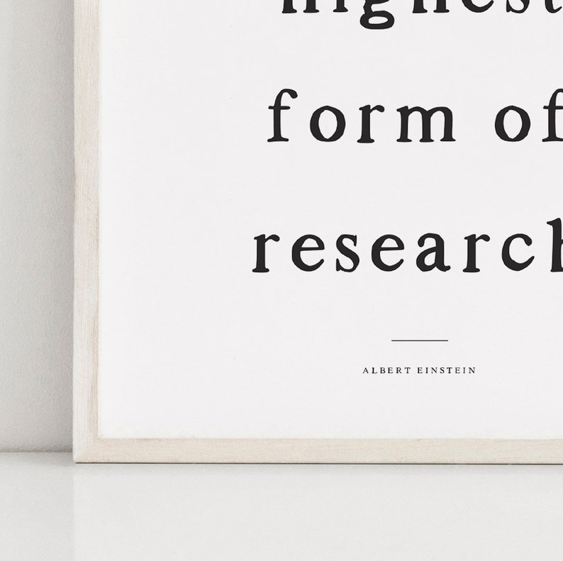 May include: Black and white typography print with the quote "The highest form of research is to question everything" by Albert Einstein.