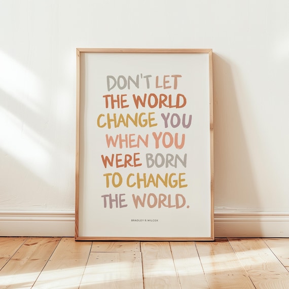 LDS wall art, Don't let the world change you, Brad R Wilcox, General conference quote, Latter Day Saint Print, LDS young women, LDS poster