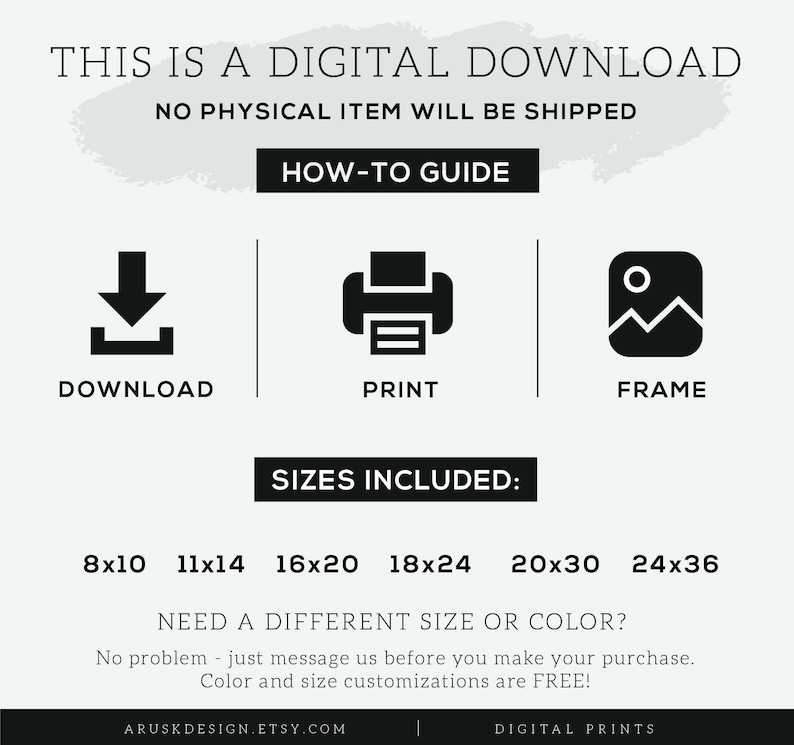 K&ouml;nnte beinhalten: Digitaler Download von druckbaren Kunstdrucken in verschiedenen Gr&ouml;&szlig;en, darunter 8x10, 11x14, 16x20, 18x24, 20x30 und 24x36 Zoll.  Der Text "THIS IS A DIGITAL DOWNLOAD NO PHYSICAL ITEM WILL BE SHIPPED" befindet sich oben im Bild.  Der Text "HOW-TO GUIDE" befindet sich unter dem ersten Text.  Drei Symbole befinden sich unter dem Text "HOW-TO GUIDE": ein Download-Symbol, ein Druckersymbol und ein Rahmens symbol.  Der Text "SIZES INCLUDED" befindet sich unter den Symbolen.  Der Text "NEED A DIFFERENT SIZE OR COLOR?" befindet sich unter den Gr&ouml;&szlig;en.  Der Text "No problem - just message us before you make your purchase. Colour and size customisations are FREE!" befindet sich unter dem vorherigen Text.  Der Text "ARUSKDESIGN.ETSY.COM" befindet sich unten links im Bild.  Der Text "DIGITAL PRINTS" befindet sich unten rechts im Bild.