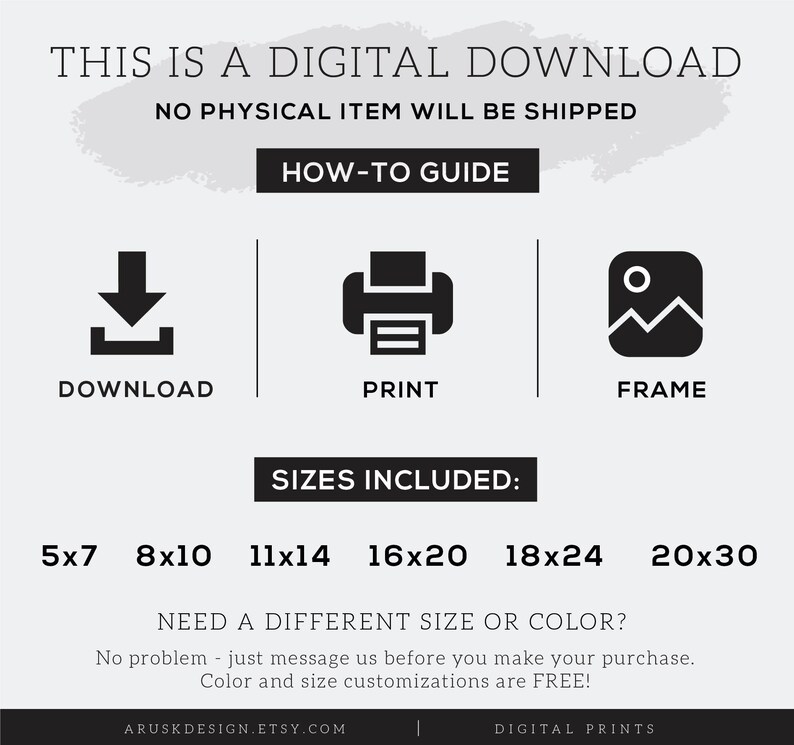 May include: Digital download graphic with instructions on how to download, print, and frame a printable. The graphic lists the following sizes included: 5x7, 8x10, 11x14, 16x20, 18x24, and 20x30 inches. The graphic also states that different sizes and colors are available upon request.