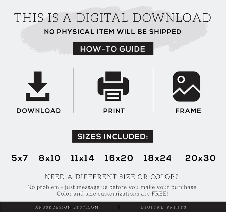 May include: Digital download graphic with instructions on how to download, print, and frame a printable. The graphic lists the following sizes included: 5x7, 8x10, 11x14, 16x20, 18x24, and 20x30 inches. The graphic also states that different sizes and colors are available upon request.