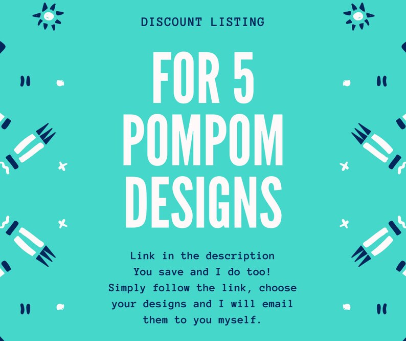 May include: A turquoise background with white text that reads "DISCOUNT LISTING FOR 5 POMPOM DESIGNS". Below the text is a white message that reads "Link in the description You save and I do too! Simply follow the link, choose your designs and I will email them to you myself."