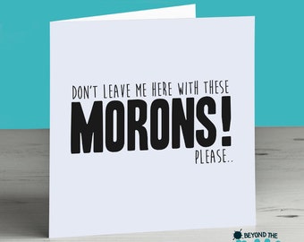 Funny Leaving Card - Don't Leave Me Here With These Morons Please