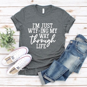 I’m just wtf-ing my way through life Tshirt...im just wfting my way through life shirt.... I am just wtf ing my way through life... wtf gift