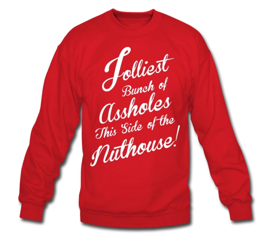 Jolliest Bunch of Assholes This Side of the Nuthouse Sweatshirt Design ...