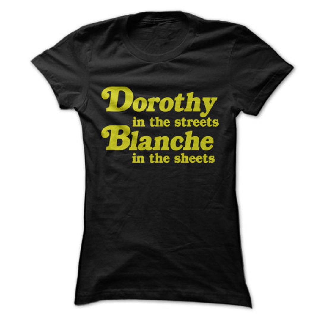 Dorothy in the Streets, Blanche in the Sheets T-shirt Design for the ...