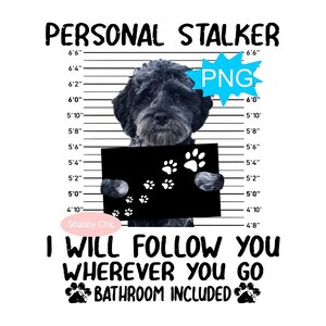 May include: A black and white image of a dog with a black background behind it. The dog is holding a sign that says "I will follow you wherever you go, bathroom included". The dog is standing in front of a height chart with the text "Personal Stalker" at the top.