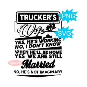 May include: Black and white graphic design with the text "TRUCKER'S Wife" and a semi-truck image. The text below reads "YES, HE'S WORKING NO, I DON'T KNOW WHEN HE'LL BE HOME YES WE ARE STILL Married NO, HE'S NOT IMAGINARY".