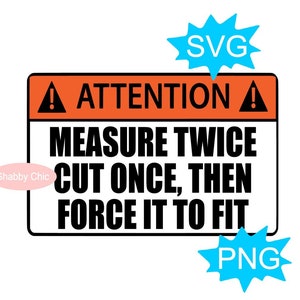 May include: Orange and black warning sign with a white exclamation point and the text "ATTENTION" above the text "MEASURE TWICE CUT ONCE, THEN FORCE IT TO FIT".