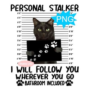 May include: A black cat with green eyes holds a sign that says "I will follow you wherever you go, bathroom included." The cat is standing in front of a white background with a black and white height chart. The text "Personal Stalker" is above the cat and the text "PNG" is in a blue speech bubble above the cat.