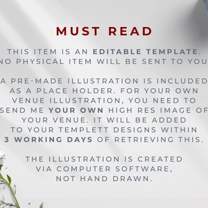 May include: Text on a white background that reads "MUST READ" in red. The text below explains that this item is an editable template and no physical item will be sent. It also explains that a pre-made illustration is included as a placeholder and that the buyer needs to send a high-resolution image of their venue to be added to the template within 3 working days of retrieving the template. The text concludes by stating that the illustration is created via computer software and not hand-drawn.