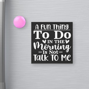 A Fun Thing To Do in the Morning is Not Talk To Me Funny Fridge Magnet, Office Decor, 3 x 3, Refrigerator Magnets, Locker Magnet