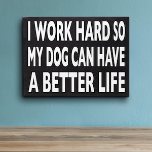 I Work Hard So My Dog Can Have a Better Life, Wooden Sign – Funny Dog Lover Home or Office Decor