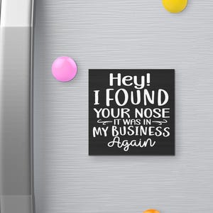 I Found Your Nose It was in My Business Funny Fridge Magnet, 3 x 3 Inches, Sarcastic Refrigerator Magnets, Office Magnet, Coworker Gift