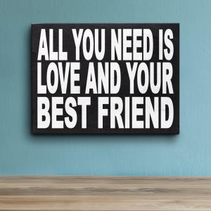 All You Need is Love and Your Best Friend Wooden Sign - Best Friend Gift