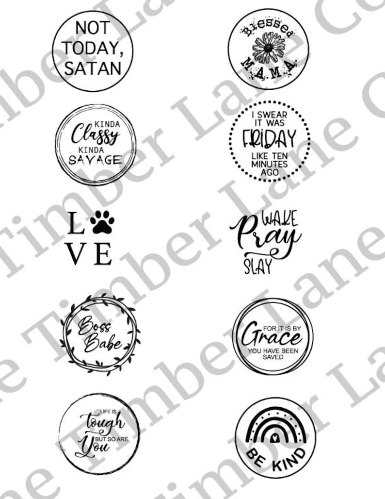 May include: Nine black and white circular designs with inspirational text. The designs include "Not Today, Satan", "Kinda Classy Kinda Savage", "Love", "Boss Babe", "Life is Tough But So Are You", "Blessed Mama", "I Swear It Was Friday Like Ten Minutes Ago", "Wake Pray Slay", "For It Is By Grace You Have Been Saved", and "Be Kind".