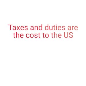 May include: White background with red text that reads: "Taxes and duties are the cost to the US."