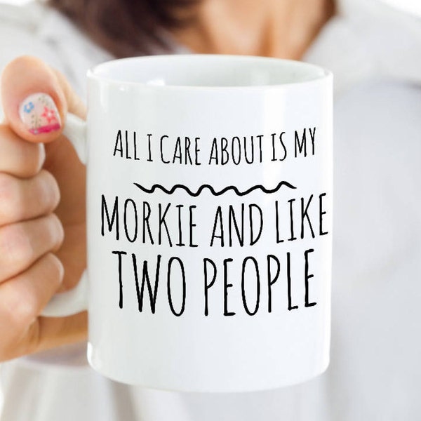 Morkie Dog Mug - All I Care About Is My Morkie And Like Two People - Morkie Lover Gift - Coffee or Tea Cup for Morkie Mom