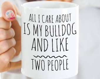 Funny Bulldog Mug - All I Care About Is My Bulldog And Like Two People - English Bulldog Gift - Coffee or Tea Cup for Bulldog Mom