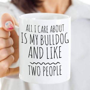 Funny Bulldog Mug - All I Care About Is My Bulldog And Like Two People - English Bulldog Gift - Coffee or Tea Cup for Bulldog Mom