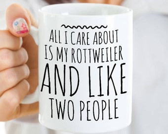 Rottweiler Mug - All I Care About Is My Rottie And Like Two People - Rottweiler Gift - Coffee or Tea Cup for Rottweiler Mom