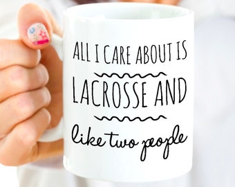 Lacrosse Coffee Mug - Funny Lacrosse Gift for Woman, Player, Coach or Parent - All I Care About Is Lacrosse and Like Two People