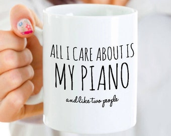 Funny Piano Mug - All I Care About Is My Piano & Like Two People - Piano Teacher Gifts - Coffee, Tea Cup - Piano Players, Students, Pianists