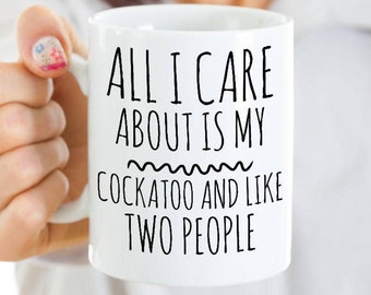 Cockatoo Mug - All I Care About Is My Cockatoo And Like Two People - Cockatoo Bird Gift - Unique Ceramic Cockatoo Owner Coffee or Tea Cup