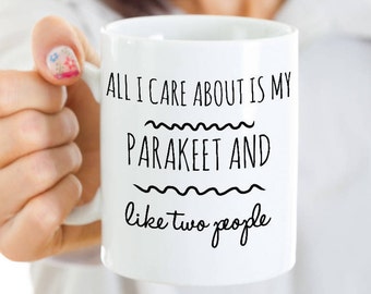 Parakeet Mug - All I Care About Is My Parakeet And Like Two People - Parakeet Bird Gifts - Unique Ceramic Parakeet Owner Coffee or Tea Cup