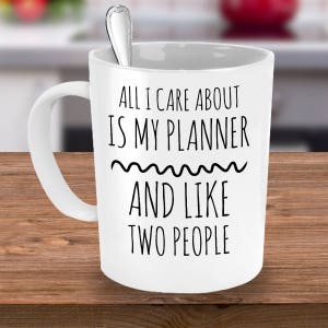 Planner Coffee Mug All I Care About Is My Planner and Like Two People For Planner Addicts Planner Gift to Use with Your Daily Planner image 1