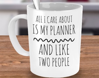 Planner Coffee Mug - All I Care About Is My Planner and Like Two People - For Planner Addicts - Planner Gift to Use with Your Daily Planner