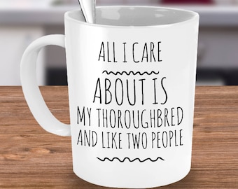 Thoroughbred Horse Mug - Thoroughbred Horse Gifts - All I Care About Is My Thoroughbred & Like Two People -Thoroughbred Owner Coffee Tea Cup