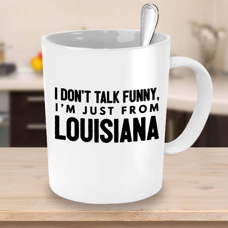 Funny Louisiana Coffee Mug - I Don't Talk Funny I'm Just from Louisiana -Louisiana Gift For Friends, Family Living In LA-Southern Accent Mug image 4