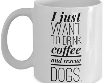 Dog Rescue Gifts - I Just Want to Drink Coffee and Rescue Dogs - Perfect Mug for Dog Lovers