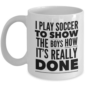 Soccer Coffee Mug - I Play Soccer to Show the Boys How It’s Done - Soccer Gifts for Women, Girls