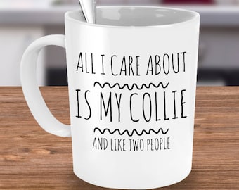 Funny Rough Collie Mug - All I Care About Is My Collie And Like Two People - Smooth Collie Gift - Coffee or Tea Cup for Collie Mom